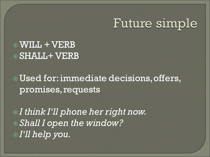 Future simple WILL + VERB SHALL+ VERB  Used for: immediate decisions, offers, promises,